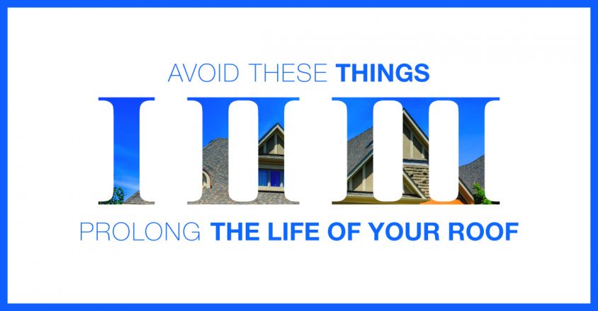 Avoid These 3 Things; Prolong the Life of Your Roof!